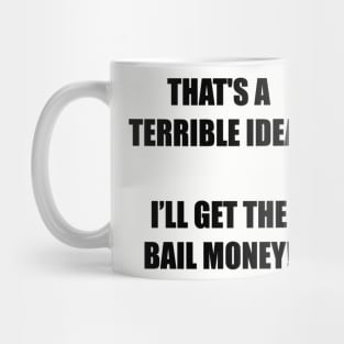 That's a terrible idea! I’ll get the bail money! Mug